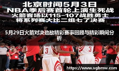 5月29日火箭对决劲敌精彩赛事回顾与精彩瞬间分析