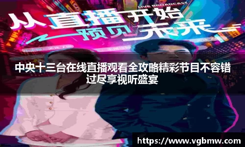 中央十三台在线直播观看全攻略精彩节目不容错过尽享视听盛宴