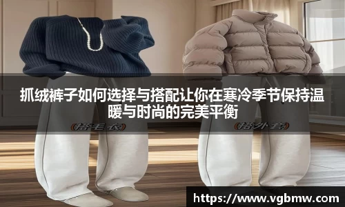抓绒裤子如何选择与搭配让你在寒冷季节保持温暖与时尚的完美平衡