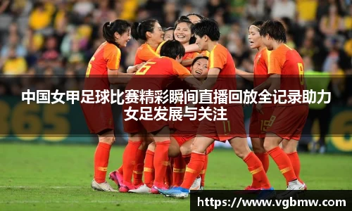 中国女甲足球比赛精彩瞬间直播回放全记录助力女足发展与关注