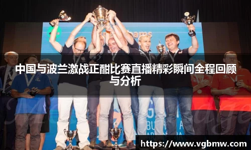 中国与波兰激战正酣比赛直播精彩瞬间全程回顾与分析